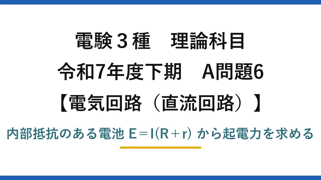 電験3種 理論科目【電磁気（直流回路）】令和7年度下期 A問題6 内部抵抗のある電池 E＝I(R＋r) から起電力を求める