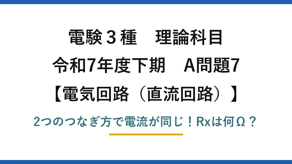電験3種 理論科目 電気回路（直流回路） 令和7年度下期 A問題7 2つのつなぎ方で電流が同じ！Rxは何Ω？