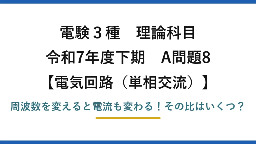 電験3種 理論科目 電気回路（単相交流） 令和7年度下期 A問題8 周波数を変えると電流も変わる！その比はいくつ？