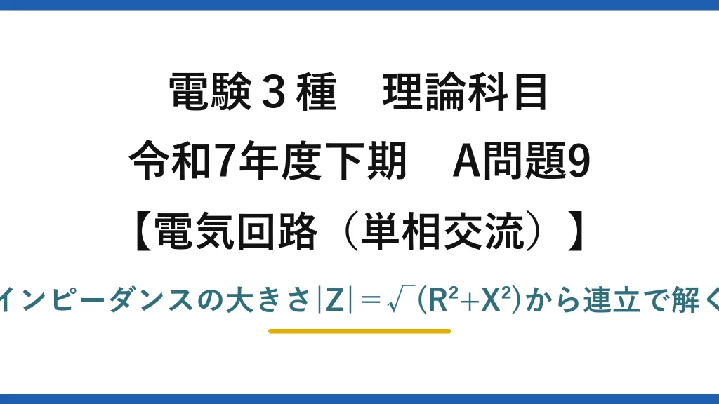 電験3種 理論科目【電磁気（単相交流）】令和7年度下期 A問題9 インピーダンスの大きさ|Z|＝√(R²+X²)から連立で解く
