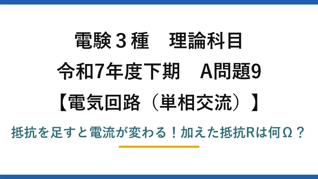 電験3種 理論科目 電気回路（単相交流） 令和7年度下期 A問題9 抵抗を足すと電流が変わる！加えた抵抗Rは何Ω？