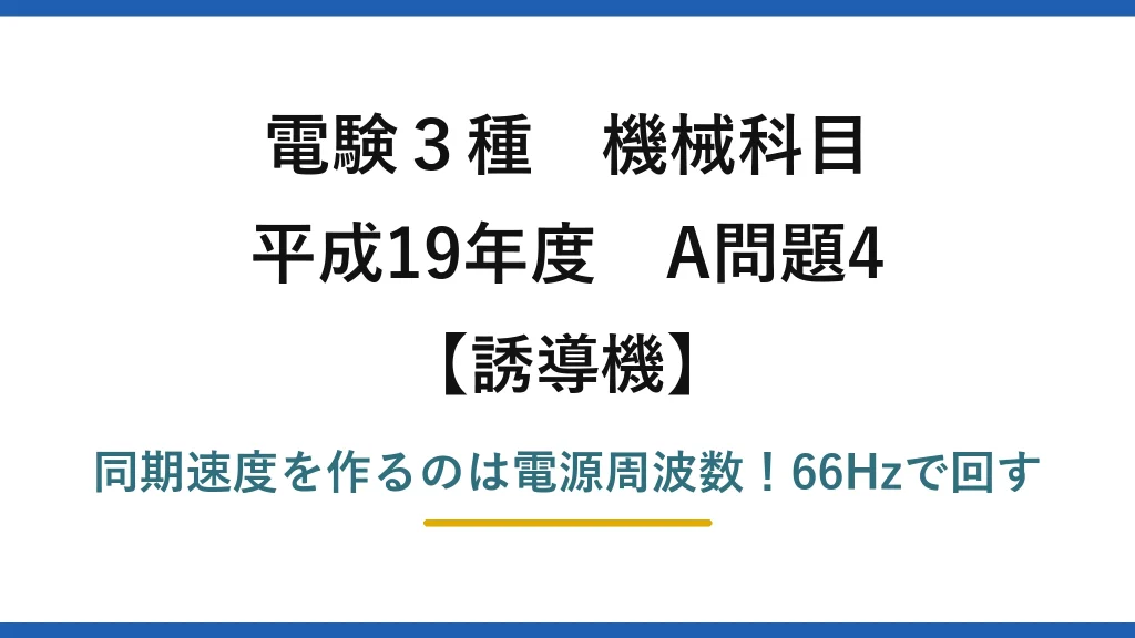 電験3種 機械科目 誘導機 平成19年度 A問題4 同期速度を作るのは電源周波数！66Hzで回す