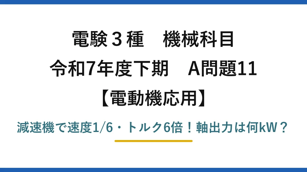 電験3種 機械科目 電動機応用 令和7年度下期 A問題11 減速機で速度1/6・トルク6倍！軸出力は何kW？