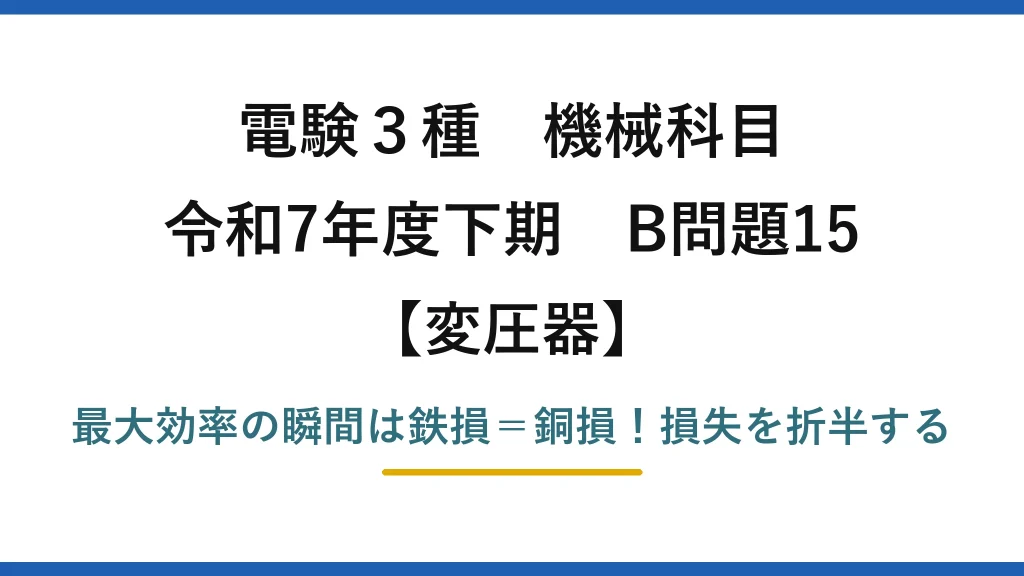電験3種 機械科目 変圧器 令和7年度下期 B問題15 最大効率の瞬間は鉄損＝銅損！損失を折半する
