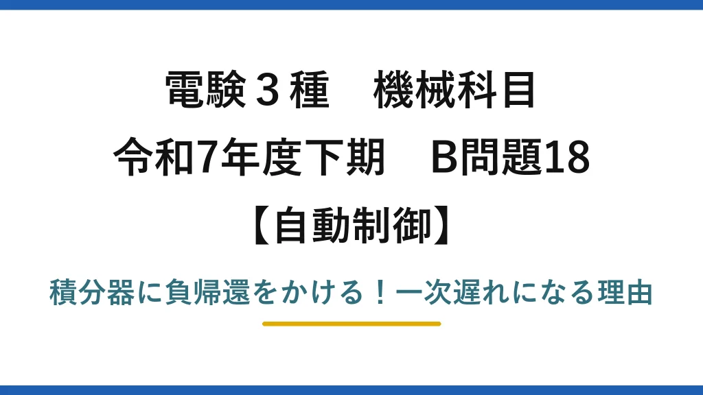 電験3種 機械科目 自動制御 令和7年度下期 B問題18 積分器に負帰還をかける！一次遅れになる理由