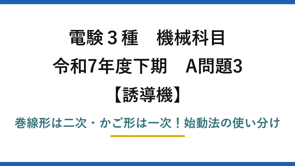 電験3種 機械科目 誘導機 令和7年度下期 A問題3 巻線形は二次・かご形は一次！始動法の使い分け