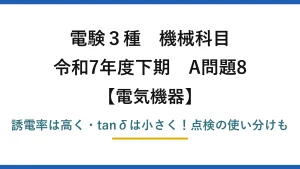 電験3種 機械科目 電気機器 令和7年度下期 A問題8 誘電率は高く・tanδは小さく！点検の使い分けも